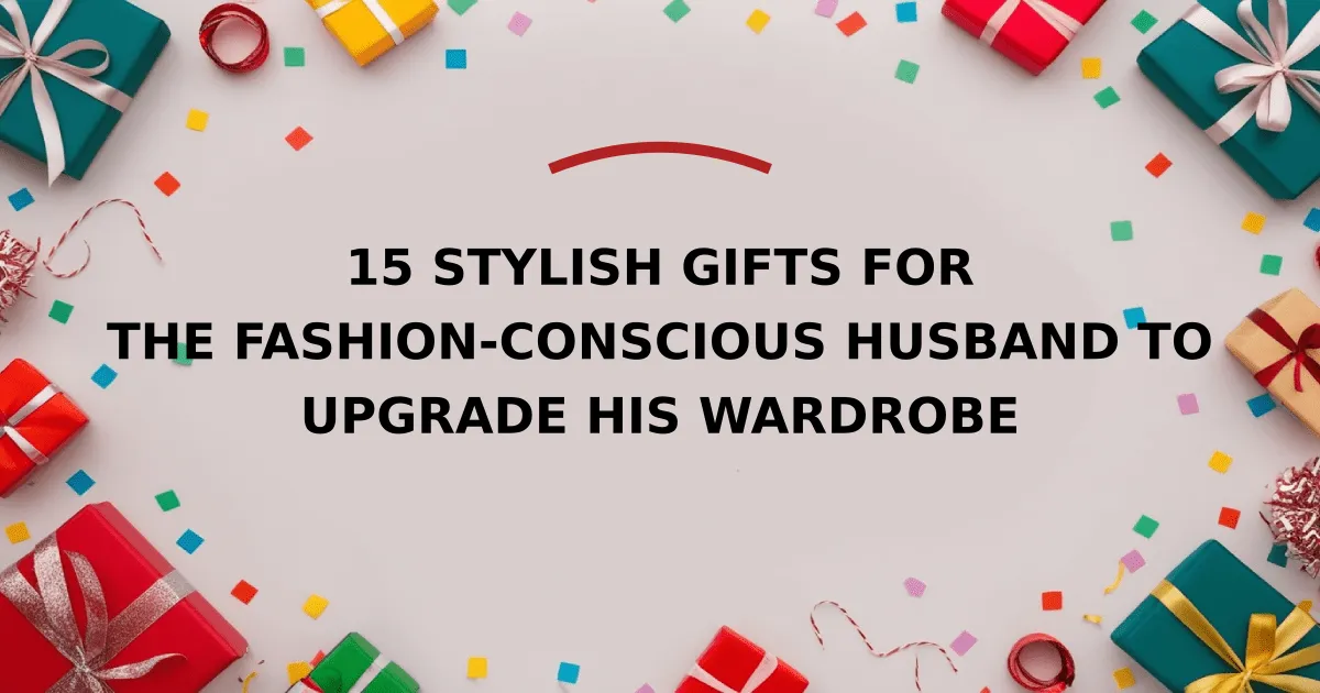 15 Stylish Gifts for the Fashion-Conscious Husband to Upgrade His Wardrobe